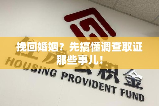 泾县挽回婚姻？先搞懂调查取证那些事儿！