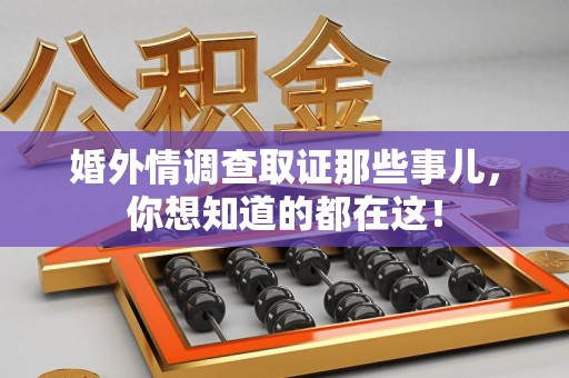泾县婚外情调查取证那些事儿，你想知道的都在这！
