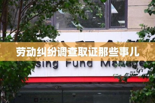 泾县劳动纠纷调查取证那些事儿