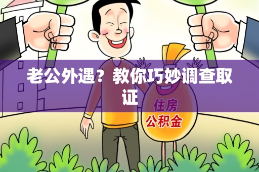 泾县老公外遇？教你巧妙调查取证