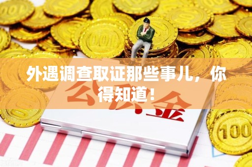 泾县外遇调查取证那些事儿，你得知道！