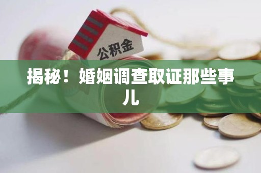 泾县揭秘！婚姻调查取证那些事儿