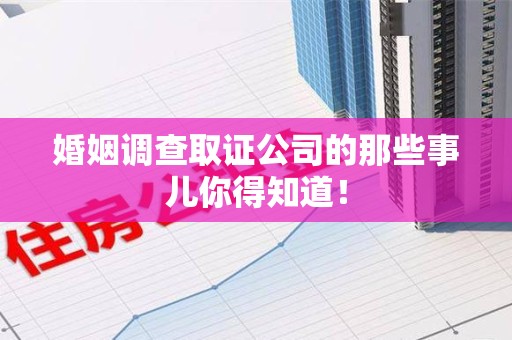 泾县婚姻调查取证公司的那些事儿你得知道！