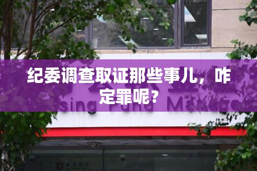 泾县纪委调查取证那些事儿，咋定罪呢？