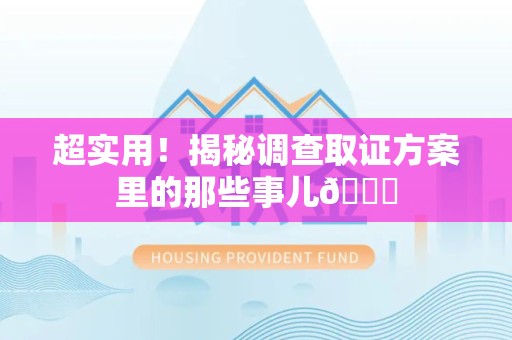 泾县超实用！揭秘调查取证方案里的那些事儿😎