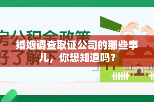 泾县婚姻调查取证公司的那些事儿，你想知道吗？
