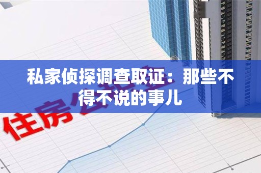 泾县私家侦探调查取证：那些不得不说的事儿