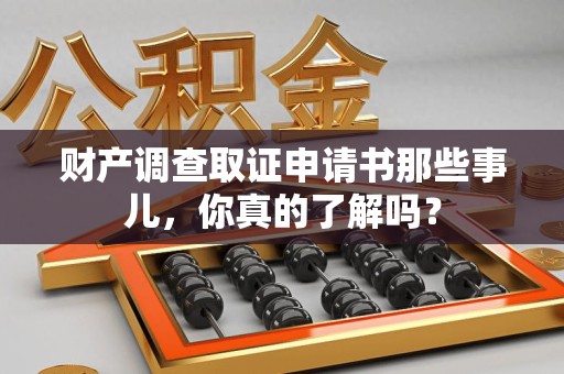 泾县财产调查取证申请书那些事儿，你真的了解吗？