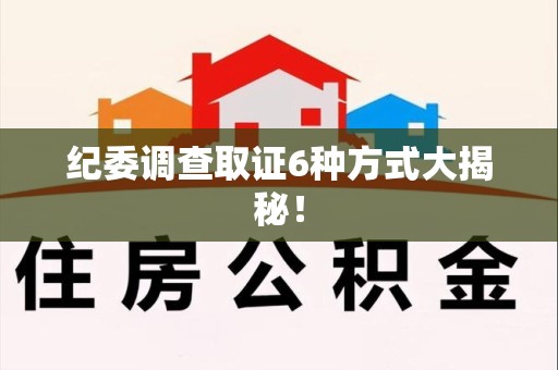 泾县纪委调查取证6种方式大揭秘! 泾县纪委调查取证6种方式大揭秘!
