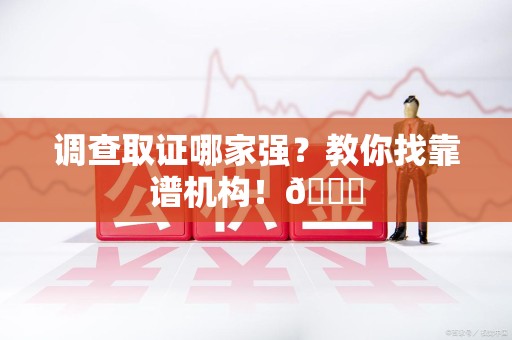 泾县调查取证哪家强？教你找靠谱机构！😎