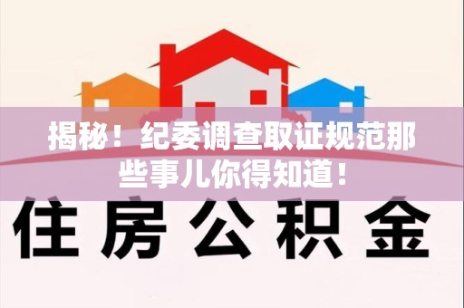 泾县揭秘！纪委调查取证规范那些事儿你得知道！