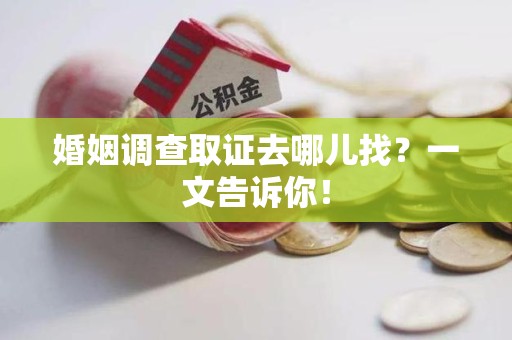 泾县婚姻调查取证去哪儿找？一文告诉你！
