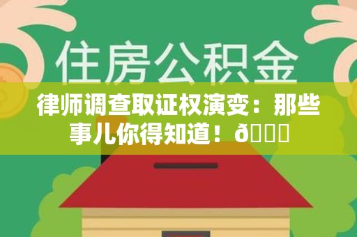 泾县律师调查取证权演变：那些事儿你得知道！😎