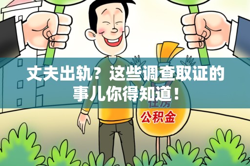 泾县丈夫出轨？这些调查取证的事儿你得知道！