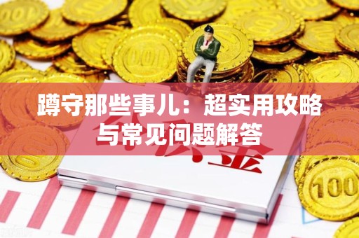 泾县蹲守那些事儿：超实用攻略与常见问题解答