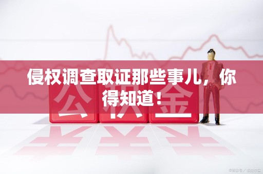泾县侵权调查取证那些事儿，你得知道！