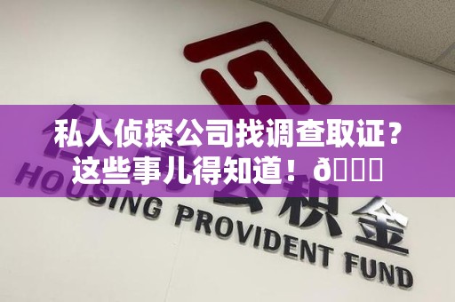 泾县私人侦探公司找调查取证？这些事儿得知道！😎