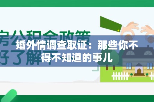 泾县婚外情调查取证：那些你不得不知道的事儿