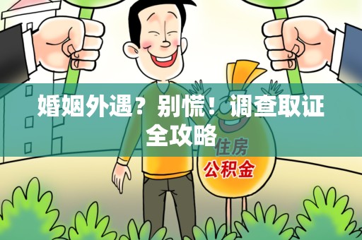 泾县婚姻外遇？别慌！调查取证全攻略