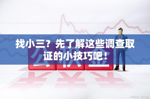 泾县找小三？先了解这些调查取证的小技巧吧！