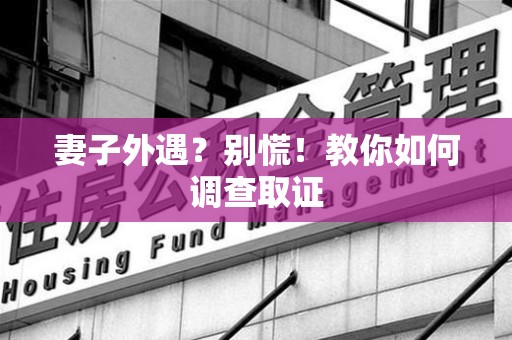 泾县妻子外遇?别慌!教你如何调查取证 泾县妻子外遇?别慌!教你如何调查取证