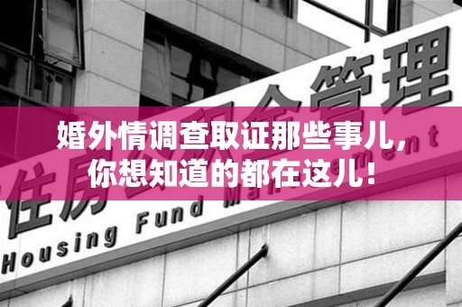 泾县婚外情调查取证那些事儿，你想知道的都在这儿！
