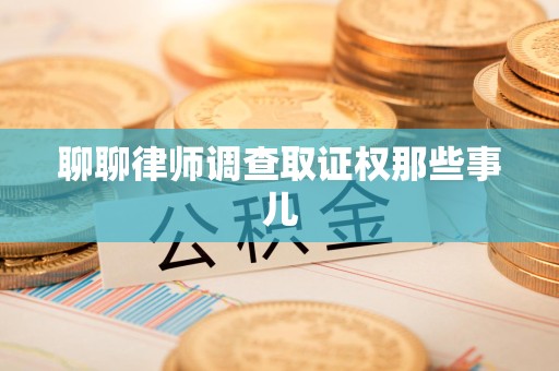 泾县聊聊律师调查取证权那些事儿