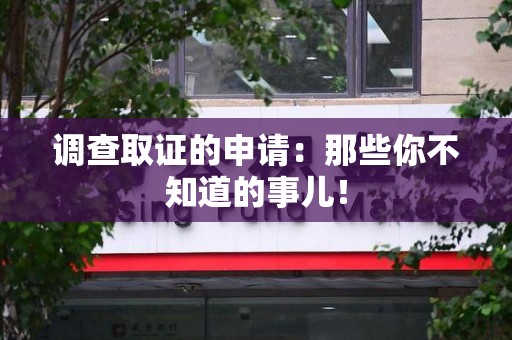 泾县调查取证的申请:那些你不知道的事儿! 泾县调查取证的申请:那些你不知道的事儿!