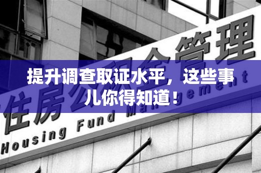 泾县提升调查取证水平，这些事儿你得知道！