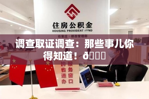 泾县调查取证调查：那些事儿你得知道！😎