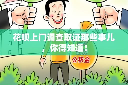 泾县花呗上门调查取证那些事儿,你得知道! 泾县花呗上门调查取证那些事儿,你得知道!
