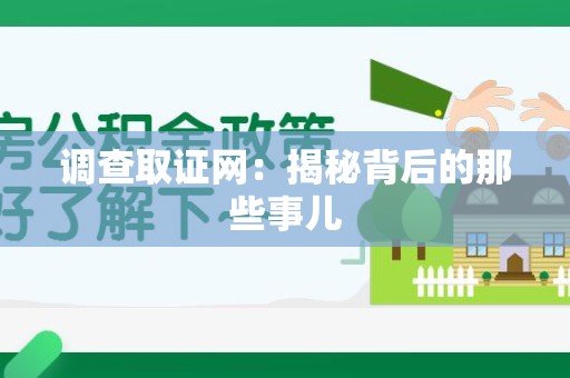 泾县调查取证网：揭秘背后的那些事儿