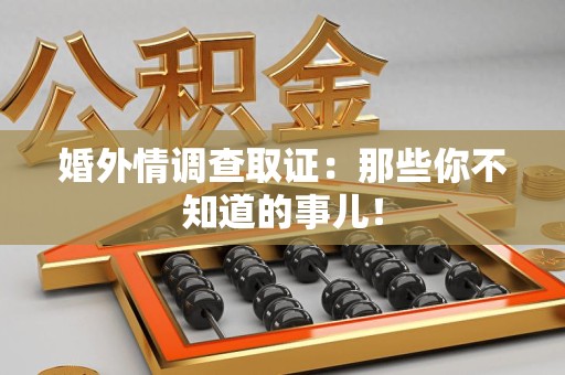 泾县婚外情调查取证：那些你不知道的事儿！