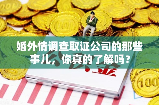 泾县婚外情调查取证公司的那些事儿，你真的了解吗？