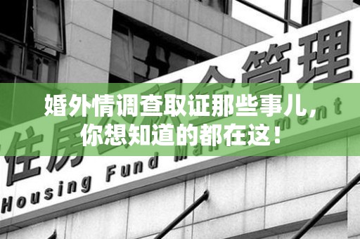 泾县婚外情调查取证那些事儿，你想知道的都在这！