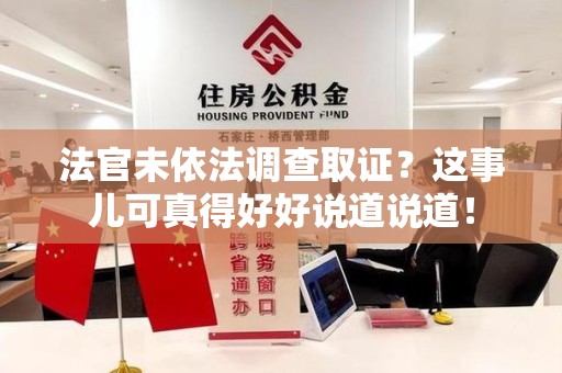 泾县法官未依法调查取证？这事儿可真得好好说道说道！