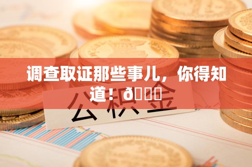 泾县调查取证那些事儿，你得知道！😎