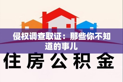 泾县侵权调查取证：那些你不知道的事儿