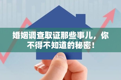 泾县婚姻调查取证那些事儿，你不得不知道的秘密！
