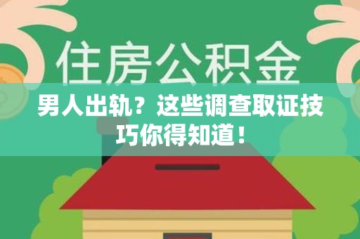 泾县男人出轨？这些调查取证技巧你得知道！
