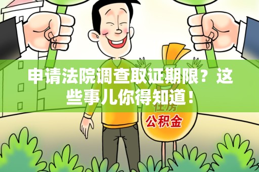 泾县申请法院调查取证期限？这些事儿你得知道！