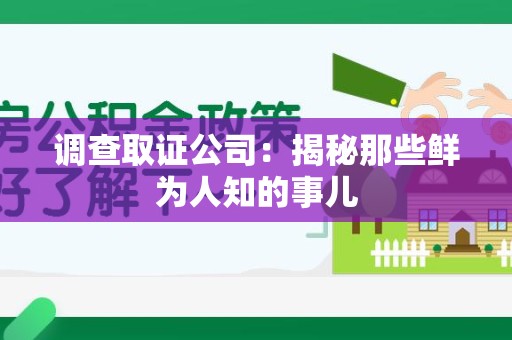泾县调查取证公司：揭秘那些鲜为人知的事儿