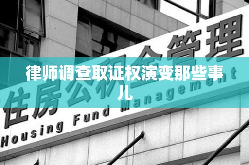 泾县律师调查取证权演变那些事儿