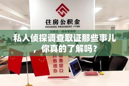 泾县私人侦探调查取证那些事儿，你真的了解吗？