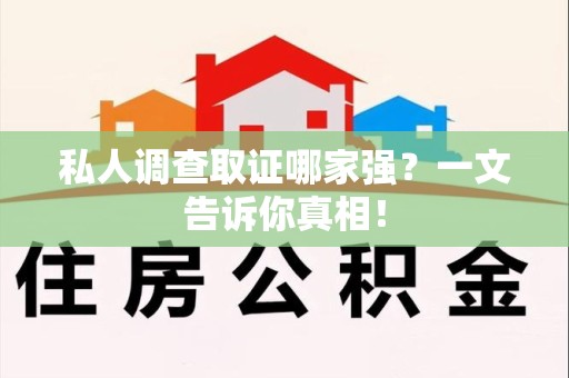 泾县私人调查取证哪家强？一文告诉你真相！