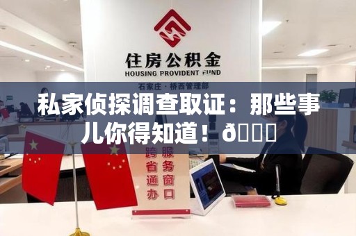 泾县私家侦探调查取证：那些事儿你得知道！😎