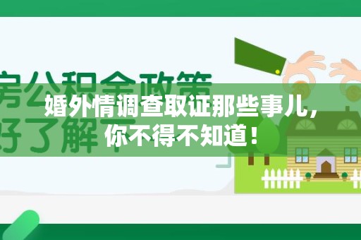 泾县婚外情调查取证那些事儿，你不得不知道！