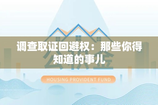 泾县调查取证回避权：那些你得知道的事儿