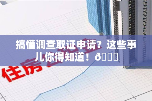泾县搞懂调查取证申请？这些事儿你得知道！😎