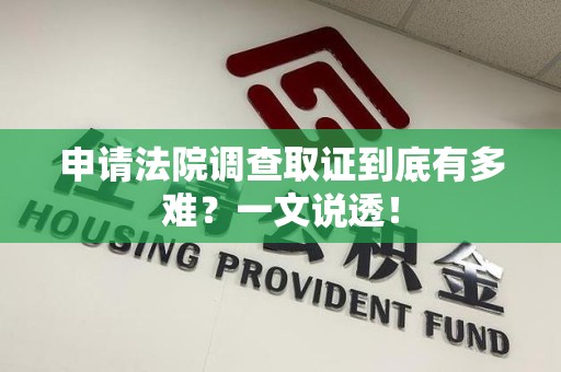 泾县申请法院调查取证到底有多难？一文说透！
